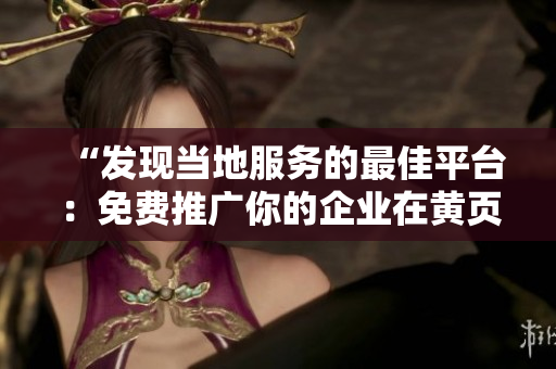“發(fā)現(xiàn)當(dāng)?shù)胤?wù)的最佳平臺：免費推廣你的企業(yè)在黃頁網(wǎng)站上”