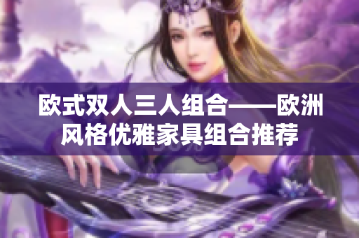 歐式雙人三人組合——歐洲風(fēng)格優(yōu)雅家具組合推薦