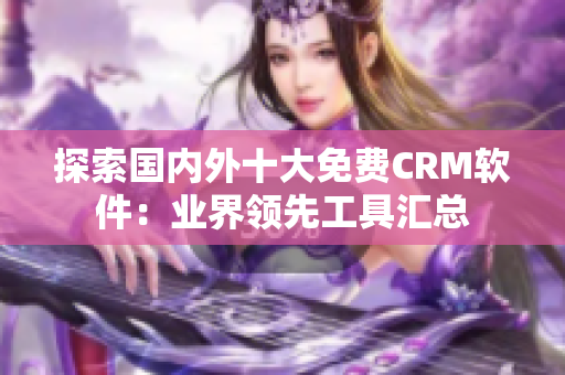 探索國內(nèi)外十大免費CRM軟件：業(yè)界領(lǐng)先工具匯總