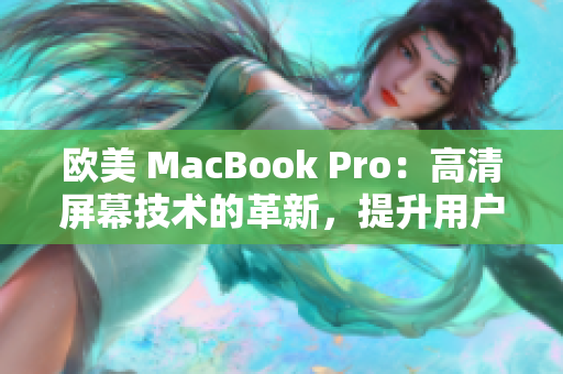 歐美 MacBook Pro：高清屏幕技術(shù)的革新，提升用戶體驗(yàn)