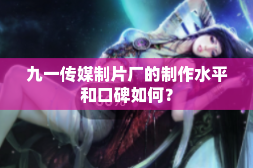 九一傳媒制片廠的制作水平和口碑如何？