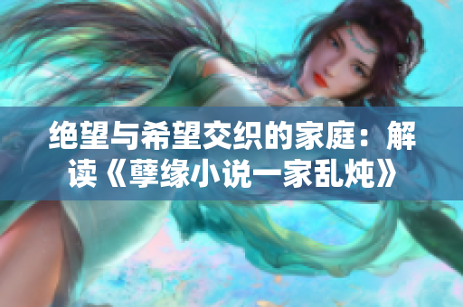 絕望與希望交織的家庭：解讀《孽緣小說一家亂燉》