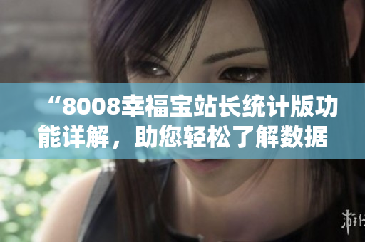 “8008幸福寶站長統(tǒng)計(jì)版功能詳解，助您輕松了解數(shù)據(jù)分析利器”