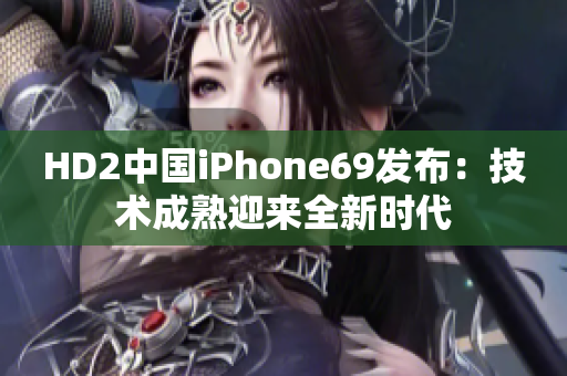 HD2中國(guó)iPhone69發(fā)布：技術(shù)成熟迎來(lái)全新時(shí)代
