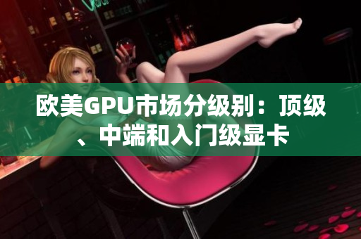 歐美GPU市場分級別：頂級、中端和入門級顯卡