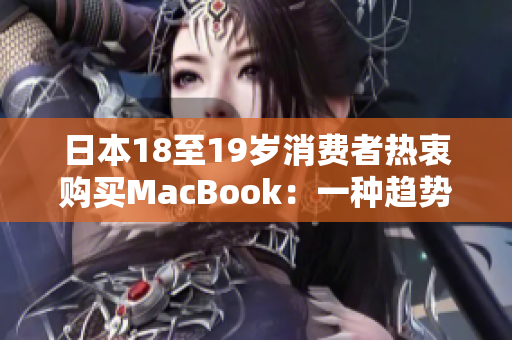 日本18至19歲消費(fèi)者熱衷購(gòu)買(mǎi)MacBook：一種趨勢(shì)的興起