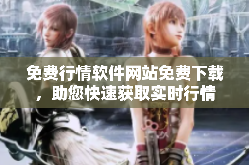 免費(fèi)行情軟件網(wǎng)站免費(fèi)下載，助您快速獲取實(shí)時(shí)行情