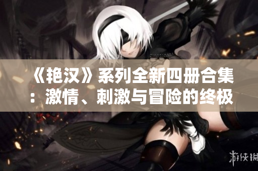 《艷漢》系列全新四冊(cè)合集：激情、刺激與冒險(xiǎn)的終極故事！