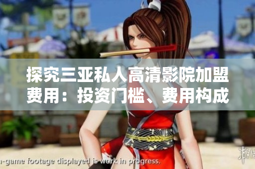 探究三亞私人高清影院加盟費(fèi)用：投資門(mén)檻、費(fèi)用構(gòu)成及利潤(rùn)分析