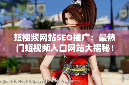 短視頻網(wǎng)站SEO推廣：最熱門短視頻入口網(wǎng)站大揭秘！