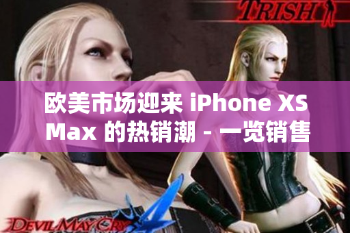 歐美市場迎來 iPhone XS Max 的熱銷潮 - 一覽銷售火爆的原因