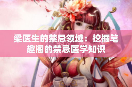 梁醫(yī)生的禁忌領域：挖掘筆趣閣的禁忌醫(yī)學知識