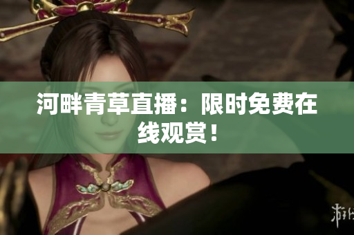 河畔青草直播：限時免費在線觀賞！