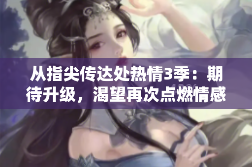 從指尖傳達(dá)處熱情3季：期待升級(jí)，渴望再次點(diǎn)燃情感共鳴