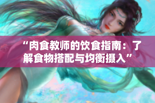 “肉食教師的飲食指南：了解食物搭配與均衡攝入”