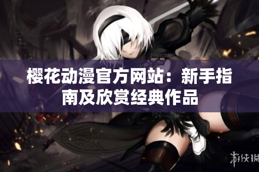 櫻花動漫官方網(wǎng)站：新手指南及欣賞經(jīng)典作品