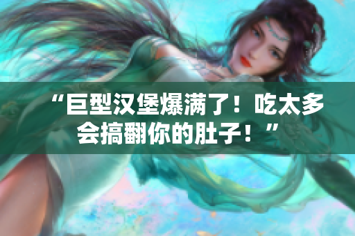 “巨型漢堡爆滿了！吃太多會(huì)搞翻你的肚子！”