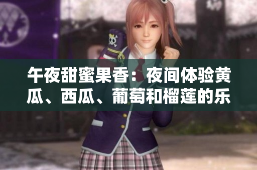 午夜甜蜜果香：夜間體驗(yàn)黃瓜、西瓜、葡萄和榴蓮的樂趣
