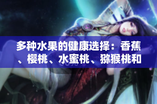多種水果的健康選擇：香蕉、櫻桃、水蜜桃、獼猴桃和菠蘿
