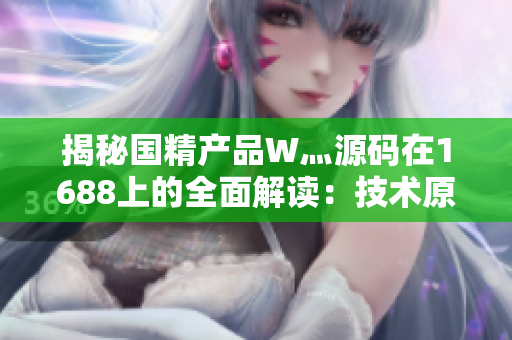 揭秘國精產(chǎn)品W灬源碼在1688上的全面解讀：技術原理、市場前景與采購指南