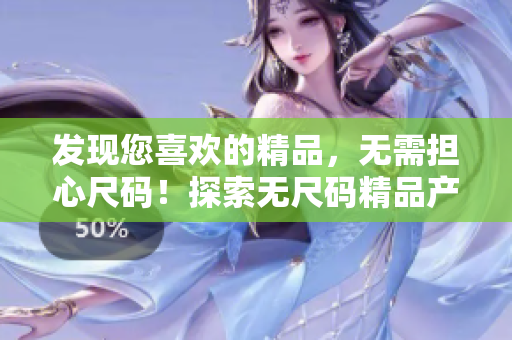 發(fā)現(xiàn)您喜歡的精品，無需擔(dān)心尺碼！探索無尺碼精品產(chǎn)品的世界