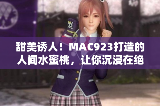 甜美誘人！MAC923打造的人間水蜜桃，讓你沉浸在絕妙口感中