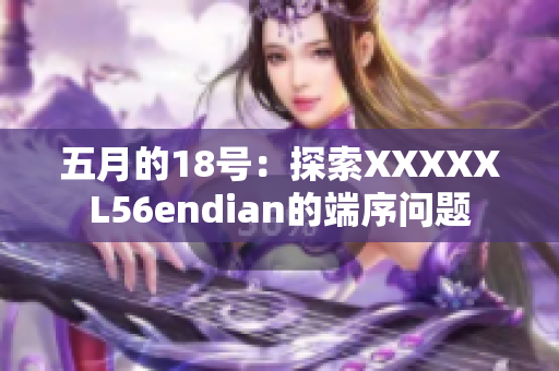五月的18號：探索XXXXXL56endian的端序問題