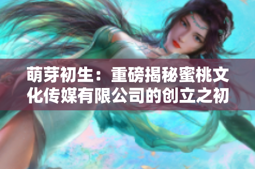 萌芽初生：重磅揭秘蜜桃文化傳媒有限公司的創(chuàng)立之初