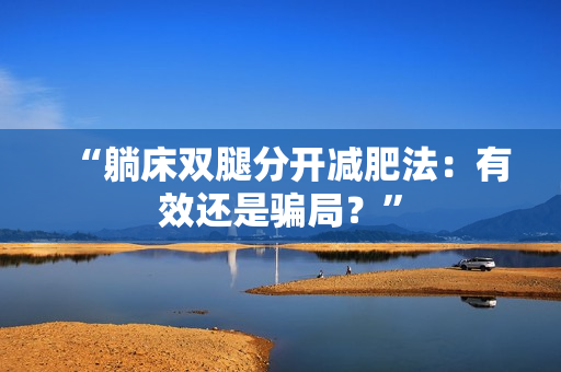 “躺床雙腿分開減肥法：有效還是騙局？”