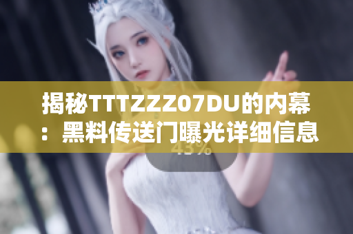 揭秘TTTZZZ07DU的內(nèi)幕：黑料傳送門曝光詳細信息
