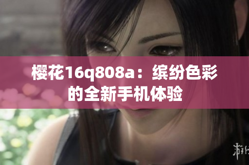 櫻花16q808a：繽紛色彩的全新手機(jī)體驗(yàn)