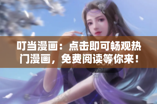 叮當(dāng)漫畫：點(diǎn)擊即可暢觀熱門漫畫，免費(fèi)閱讀等你來！