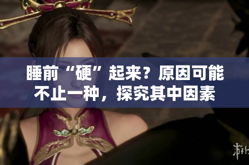睡前“硬”起來？原因可能不止一種，探究其中因素