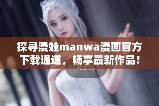 探尋漫蛙manwa漫畫官方下載通道，暢享最新作品！