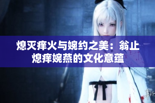 熄滅癢火與婉約之美：翁止熄癢婉燕的文化意蘊(yùn)