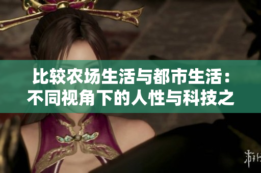 比較農(nóng)場(chǎng)生活與都市生活：不同視角下的人性與科技之差異  