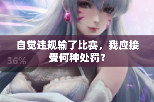 自覺違規(guī)輸了比賽，我應(yīng)接受何種處罰？