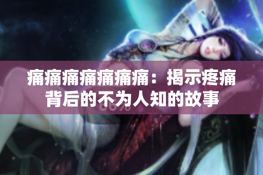 痛痛痛痛痛痛痛：揭示疼痛背后的不為人知的故事