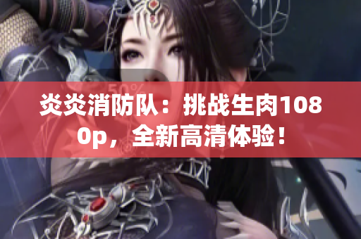 炎炎消防隊：挑戰(zhàn)生肉1080p，全新高清體驗！