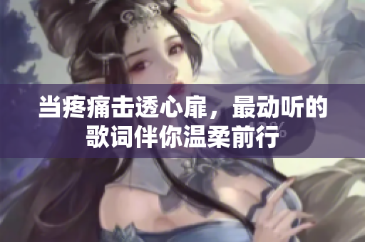 當(dāng)疼痛擊透心扉，最動聽的歌詞伴你溫柔前行