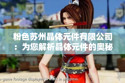粉色蘇州晶體元件有限公司：為您解析晶體元件的奧秘
