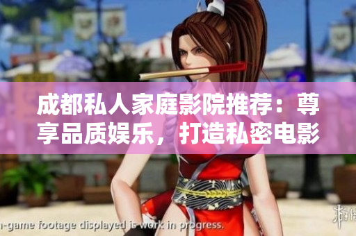 成都私人家庭影院推薦：尊享品質(zhì)娛樂(lè)，打造私密電影樂(lè)園