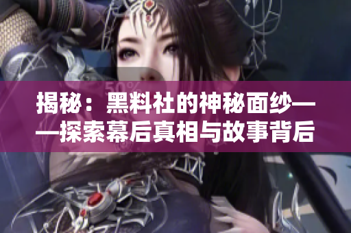揭秘：黑料社的神秘面紗——探索幕后真相與故事背后的秘密