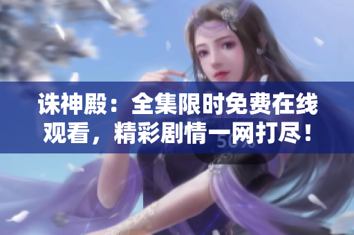 誅神殿：全集限時(shí)免費(fèi)在線觀看，精彩劇情一網(wǎng)打盡！