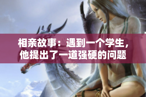 相親故事：遇到一個學(xué)生，他提出了一道強(qiáng)硬的問題