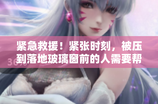 緊急救援！緊張時(shí)刻，被壓到落地玻璃窗前的人需要幫助