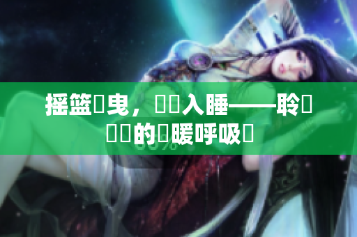 搖籃搖曳，寧靜入睡——聆聽寶寶的溫暖呼吸聲