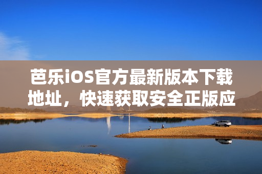 芭樂iOS官方最新版本下載地址，快速獲取安全正版應(yīng)用