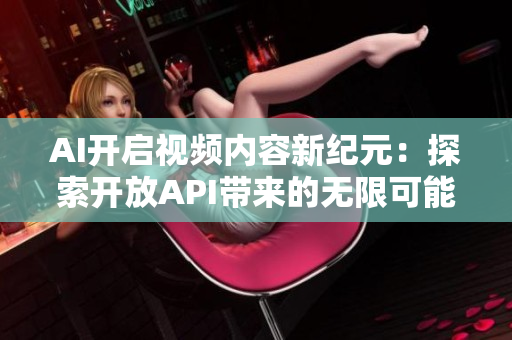 AI開(kāi)啟視頻內(nèi)容新紀(jì)元：探索開(kāi)放API帶來(lái)的無(wú)限可能