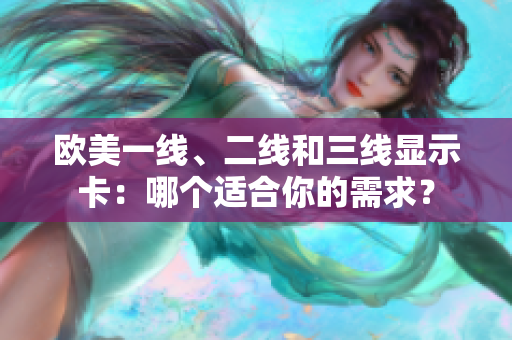 歐美一線、二線和三線顯示卡：哪個(gè)適合你的需求？